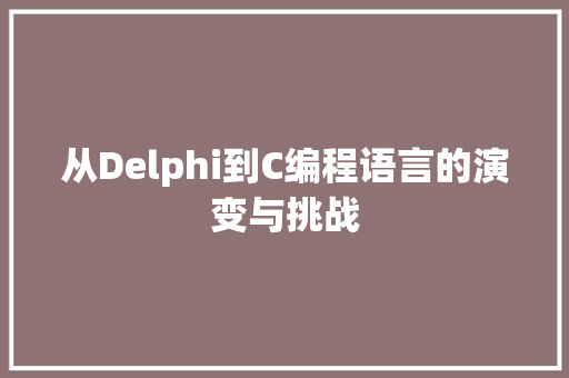 从Delphi到C编程语言的演变与挑战