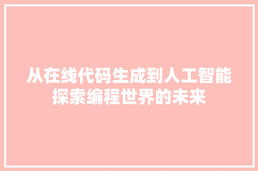 从在线代码生成到人工智能探索编程世界的未来
