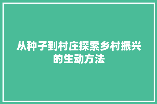 从种子到村庄探索乡村振兴的生动方法