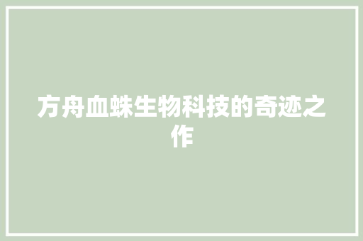 方舟血蛛生物科技的奇迹之作