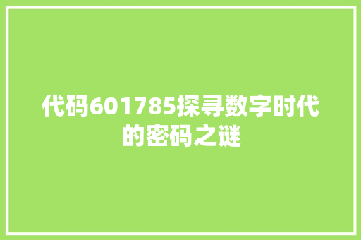 代码601785探寻数字时代的密码之谜