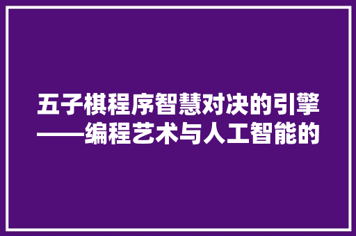 五子棋程序智慧对决的引擎——编程艺术与人工智能的结晶