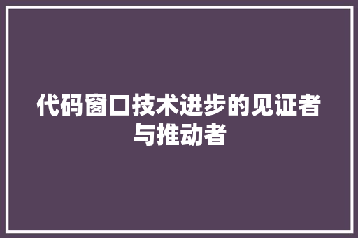 代码窗口技术进步的见证者与推动者