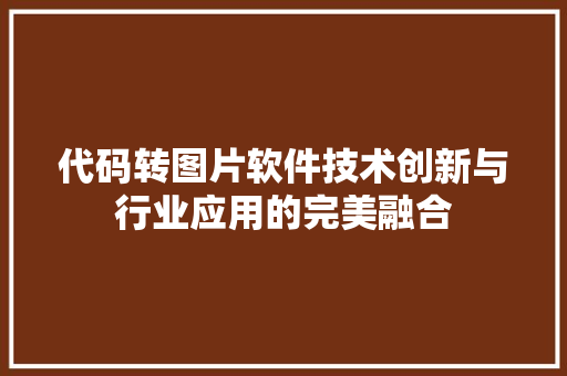 代码转图片软件技术创新与行业应用的完美融合