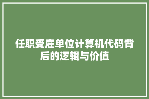 任职受雇单位计算机代码背后的逻辑与价值