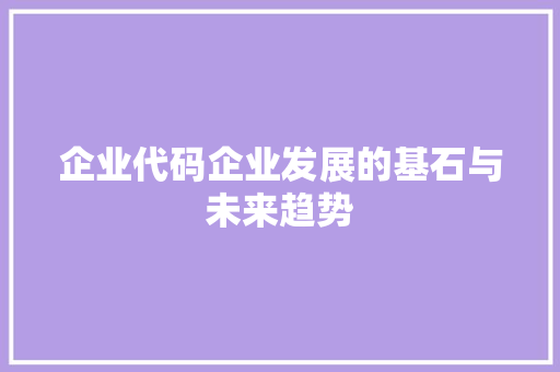 企业代码企业发展的基石与未来趋势
