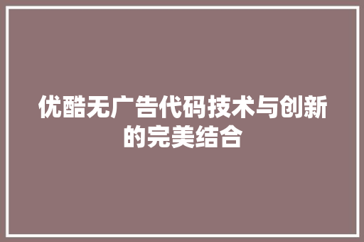 优酷无广告代码技术与创新的完美结合
