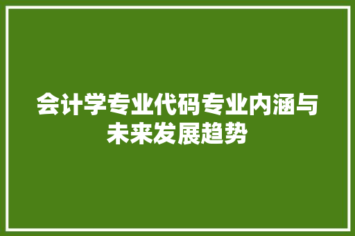 会计学专业代码专业内涵与未来发展趋势
