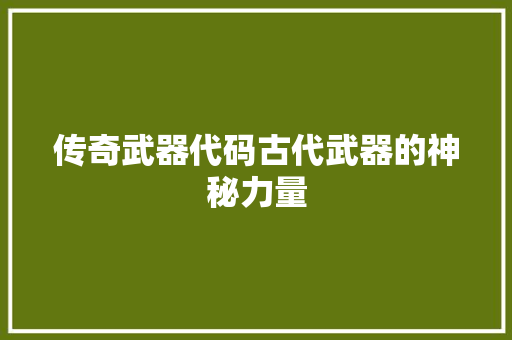 传奇武器代码古代武器的神秘力量