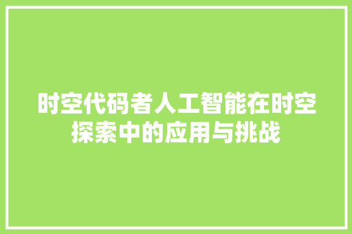 时空代码者人工智能在时空探索中的应用与挑战