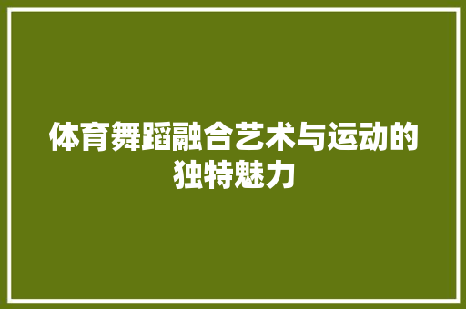 体育舞蹈融合艺术与运动的独特魅力