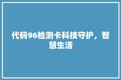代码96检测卡科技守护，智慧生活