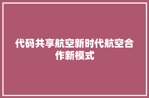 代码共享航空新时代航空合作新模式