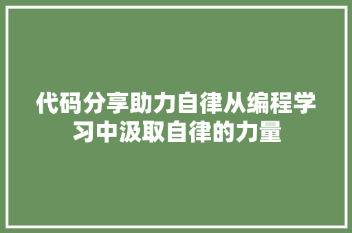 代码分享助力自律从编程学习中汲取自律的力量