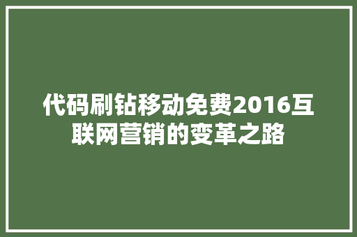 代码刷钻移动免费2016互联网营销的变革之路  第1张