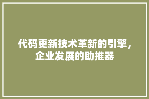 代码更新技术革新的引擎，企业发展的助推器