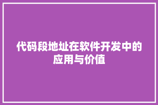 代码段地址在软件开发中的应用与价值