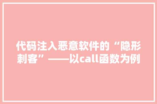 代码注入恶意软件的“隐形刺客”——以call函数为例