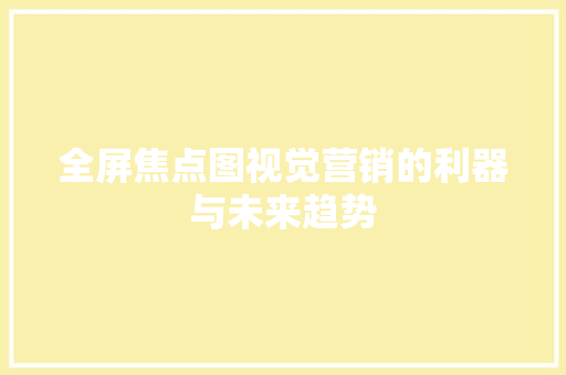 全屏焦点图视觉营销的利器与未来趋势  第1张