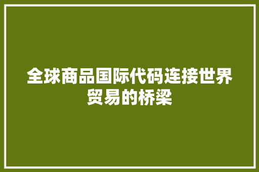 全球商品国际代码连接世界贸易的桥梁