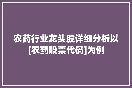农药行业龙头股详细分析以[农药股票代码]为例  第1张