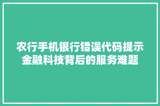农行手机银行错误代码提示金融科技背后的服务难题