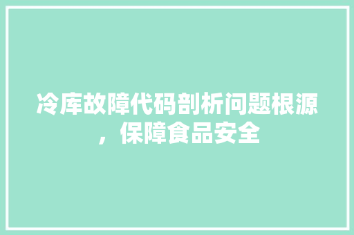 冷库故障代码剖析问题根源，保障食品安全