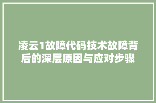 凌云1故障代码技术故障背后的深层原因与应对步骤