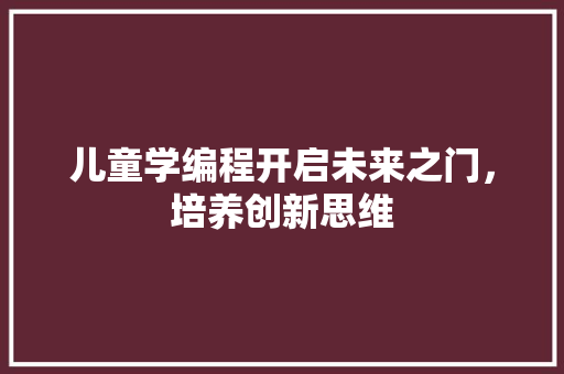 儿童学编程开启未来之门，培养创新思维