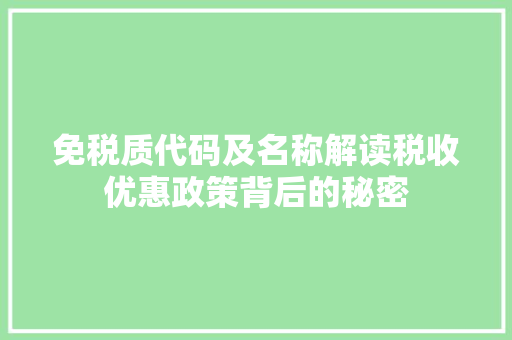 免税质代码及名称解读税收优惠政策背后的秘密  第1张