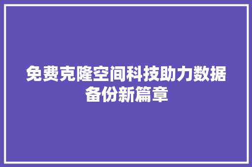 免费克隆空间科技助力数据备份新篇章