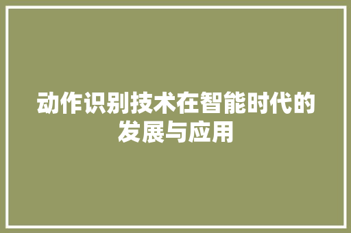 动作识别技术在智能时代的发展与应用  第1张