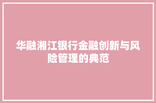 华融湘江银行金融创新与风险管理的典范