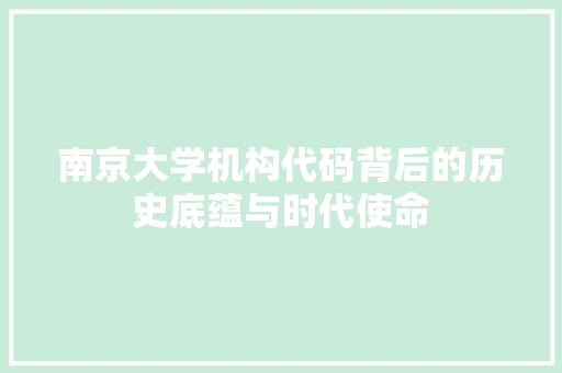 南京大学机构代码背后的历史底蕴与时代使命