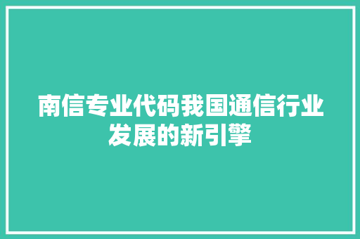 南信专业代码我国通信行业发展的新引擎