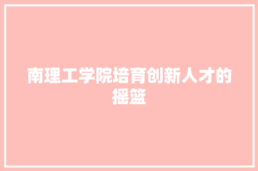 南理工学院培育创新人才的摇篮