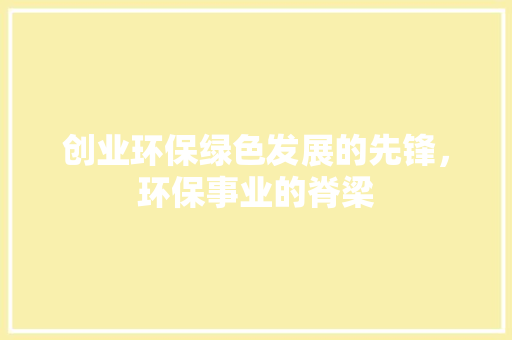 创业环保绿色发展的先锋，环保事业的脊梁