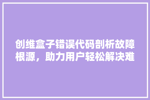创维盒子错误代码剖析故障根源，助力用户轻松解决难题