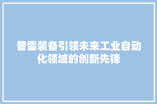 普雷装备引领未来工业自动化领域的创新先锋
