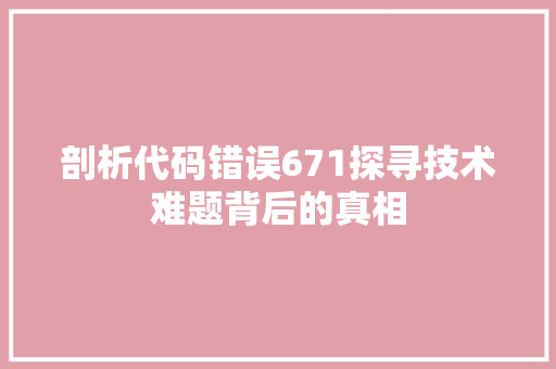 剖析代码错误671探寻技术难题背后的真相