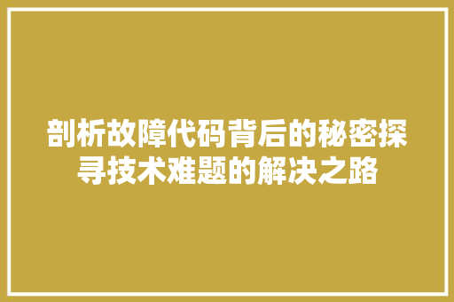 剖析故障代码背后的秘密探寻技术难题的解决之路