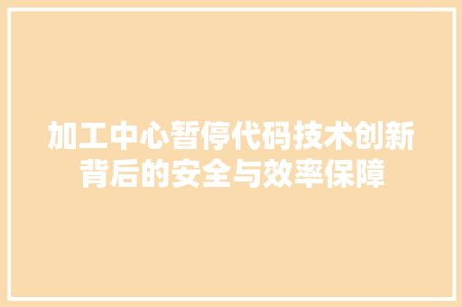 加工中心暂停代码技术创新背后的安全与效率保障  第1张