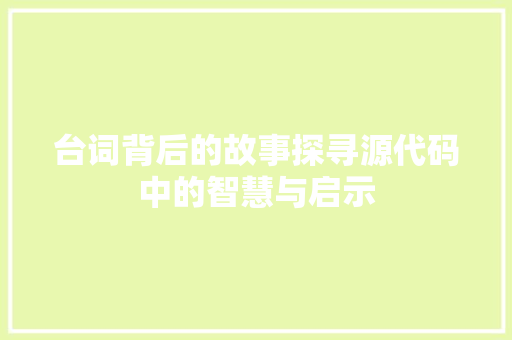 台词背后的故事探寻源代码中的智慧与启示