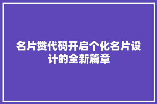 名片赞代码开启个化名片设计的全新篇章
