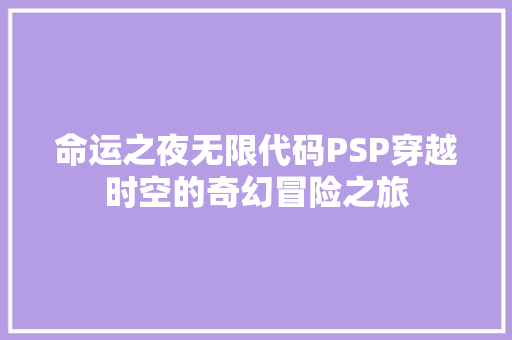 命运之夜无限代码PSP穿越时空的奇幻冒险之旅