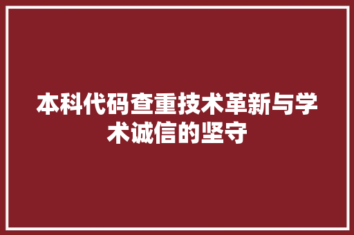 本科代码查重技术革新与学术诚信的坚守