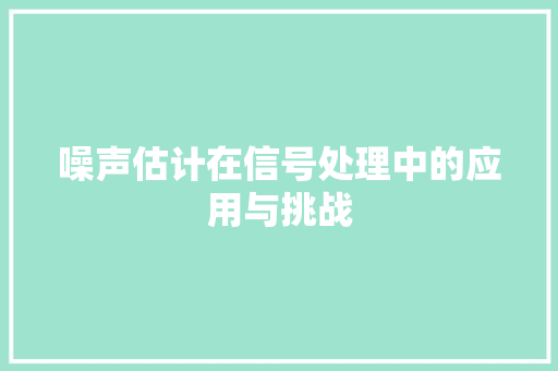 噪声估计在信号处理中的应用与挑战