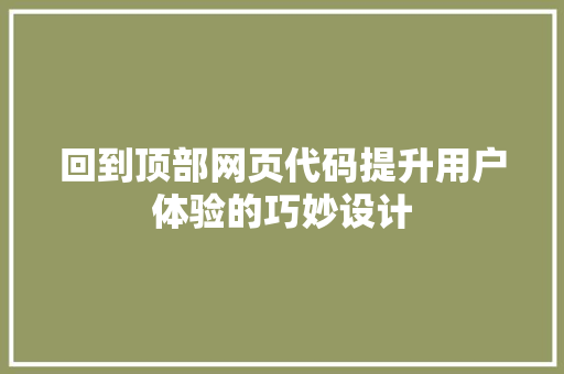 回到顶部网页代码提升用户体验的巧妙设计