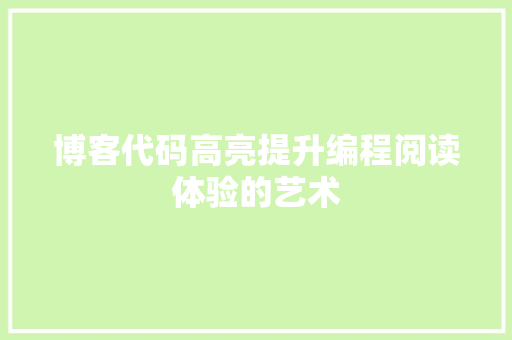 博客代码高亮提升编程阅读体验的艺术