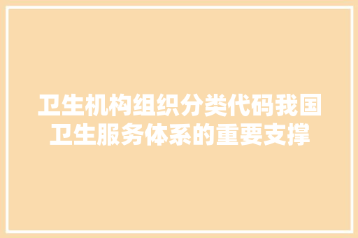 卫生机构组织分类代码我国卫生服务体系的重要支撑